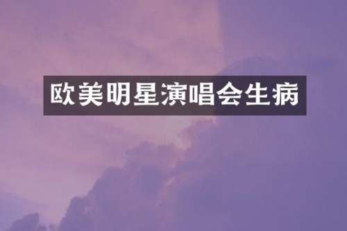 欧美明星演唱会生病