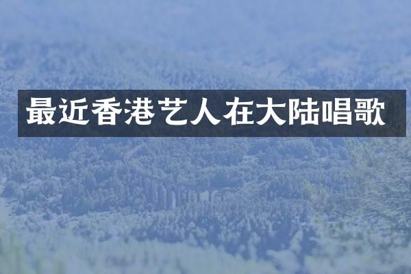 最近香港艺人在大陆唱歌