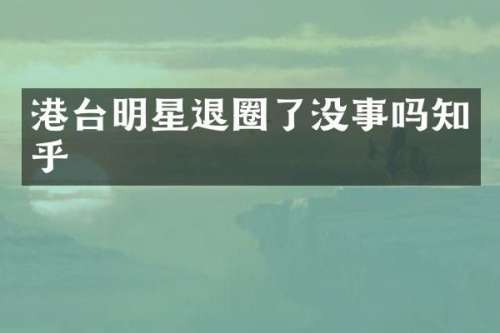 港台明星退圈了没事吗知乎