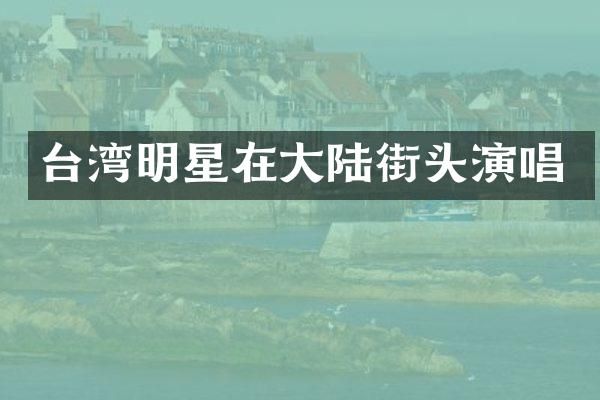台湾明星在大陆街头演唱