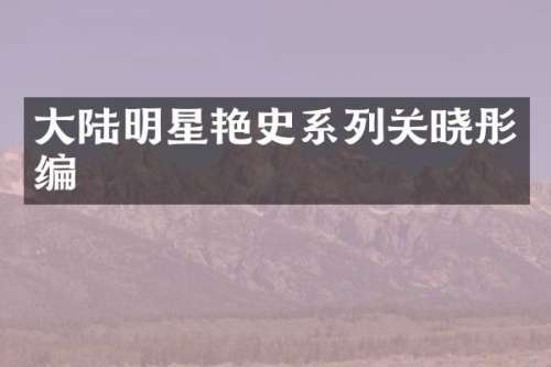 大陆明星艳史系列关晓彤编