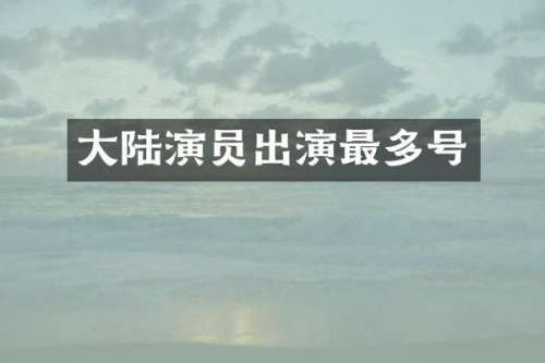 大陆演员出演最多号