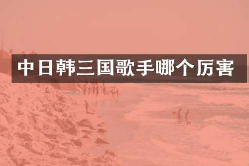 中日韩三国歌手哪个厉害