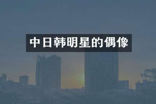 中日韩明星的偶像