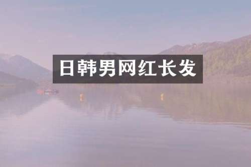 日韩男网红长发