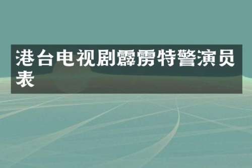 港台电视剧霹雳特警演员表
