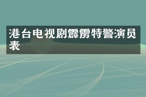 港台电视剧霹雳特警演员表