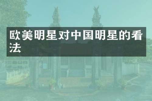 欧美明星对中国明星的看法