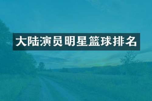大陆演员明星篮球排名