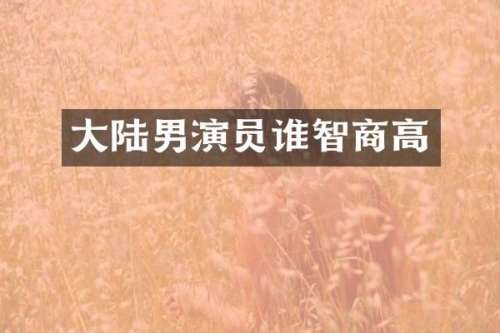 大陆男演员谁智商高