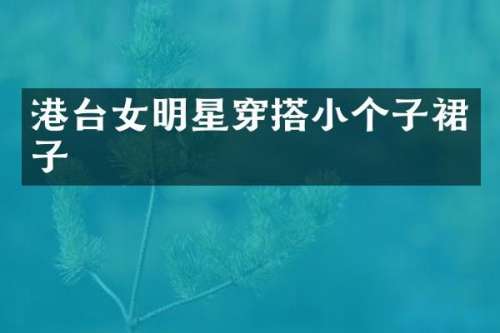 港台女明星穿搭小个子裙子