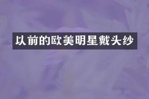 以前的欧美明星戴头纱