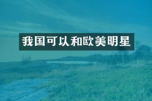 我国可以和欧美明星
