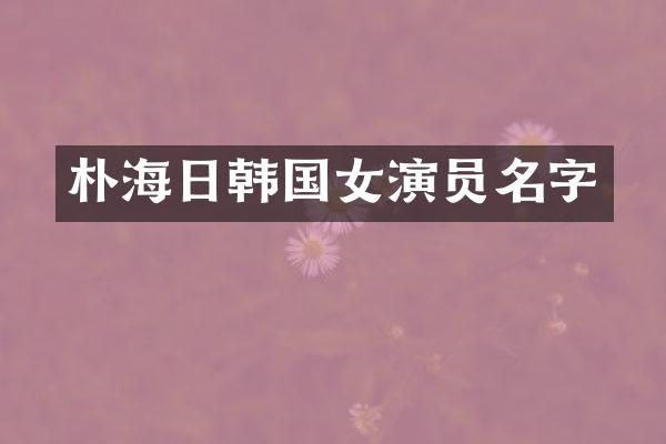 朴海日韩国女演员名字