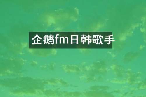 企鹅fm日韩歌手