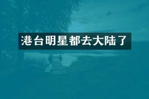 港台明星都去大陆了