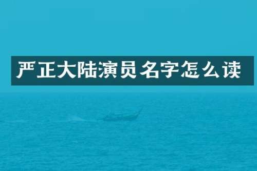 严正大陆演员名字怎么读