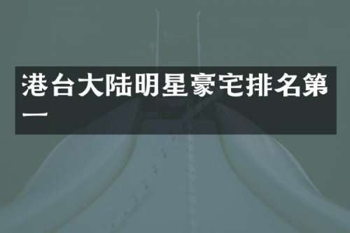 港台大陆明星豪宅排名第一
