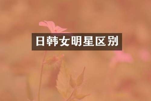 日韩女明星区别