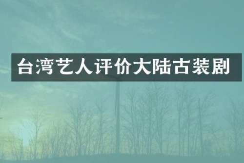 台湾艺人评价大陆古装剧
