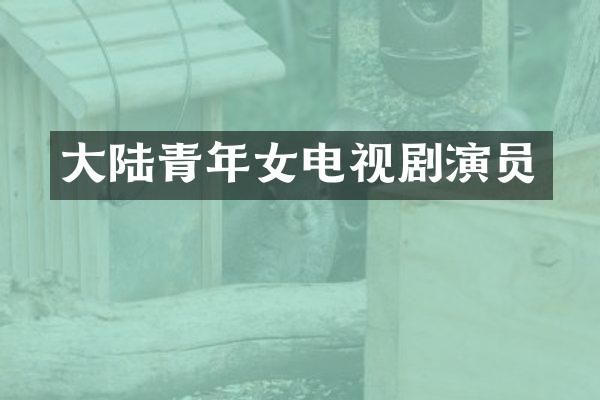 大陆青年女电视剧演员