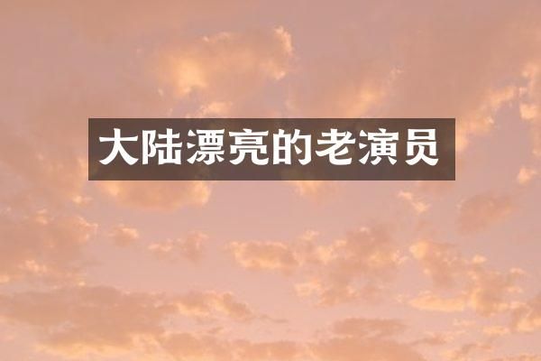 大陆漂亮的老演员
