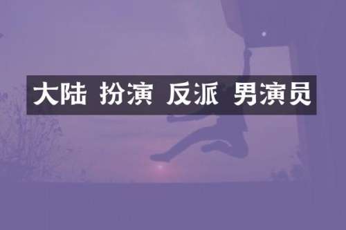 大陆 扮演 反派 男演员