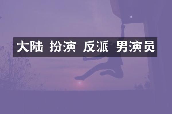 大陆 扮演 反派 男演员