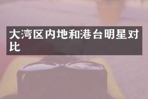 大湾区内地和港台明星对比