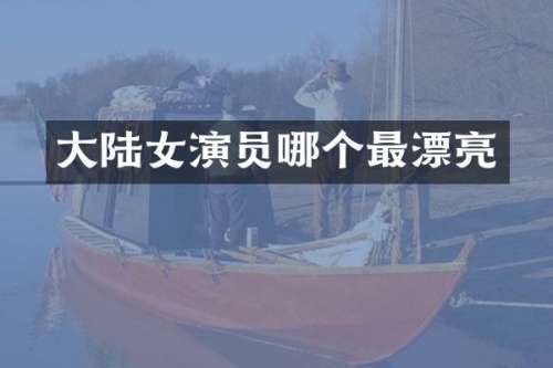 大陆女演员哪个最漂亮