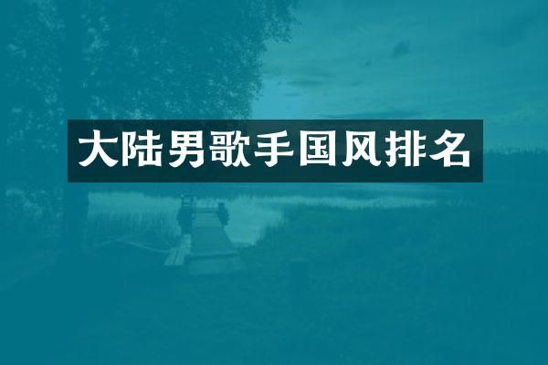 大陆男歌手国风排名