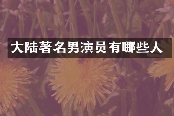 大陆著名男演员有哪些人