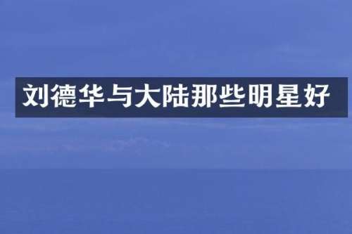刘德华与大陆那些明星好