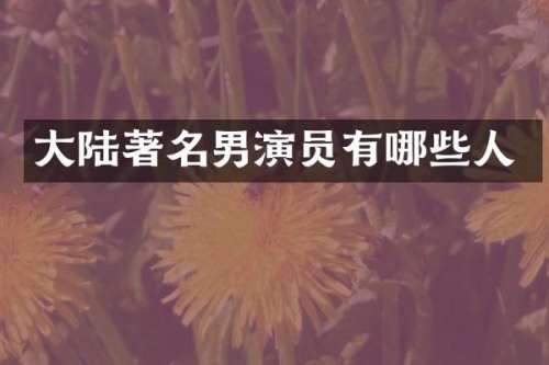 大陆著名男演员有哪些人