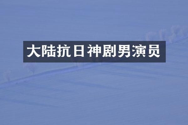 大陆抗日神剧男演员