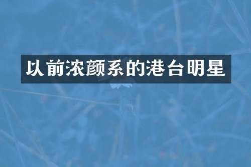 以前浓颜系的港台明星
