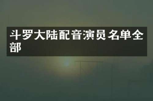 斗罗大陆配音演员名单全部
