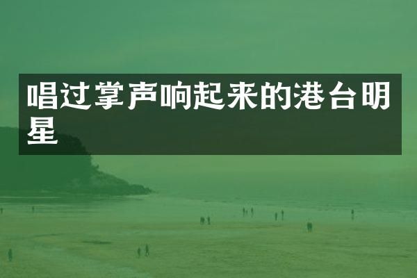 唱过掌声响起来的港台明星