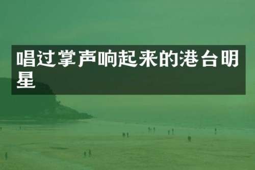 唱过掌声响起来的港台明星