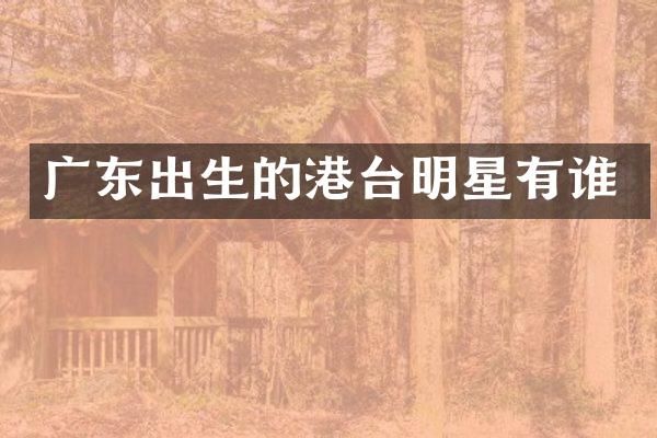 广东出生的港台明星有谁
