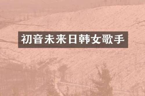 初音未来日韩女歌手