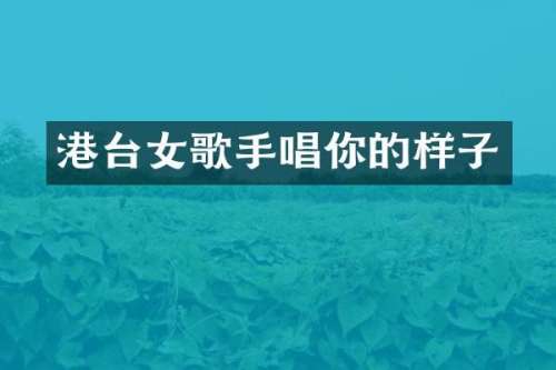 港台女歌手唱你的样子