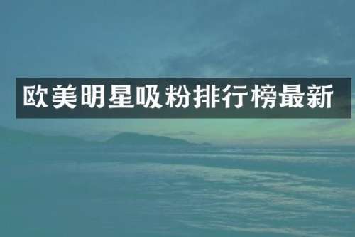 欧美明星吸粉排行榜最新