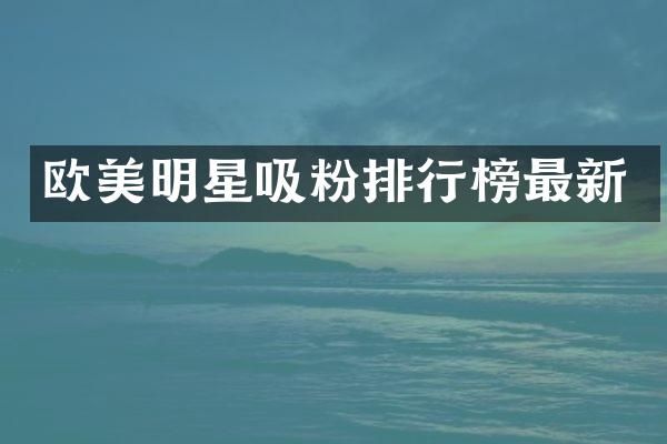 欧美明星吸粉排行榜最新