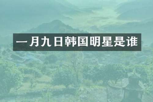 一月九日韩国明星是谁