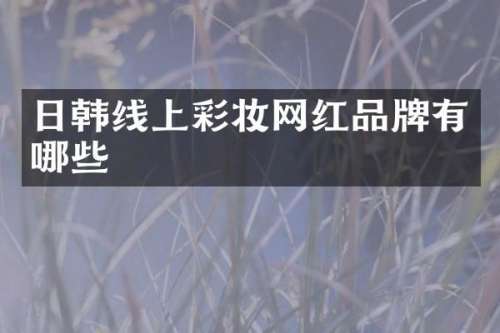 日韩线上彩妆网红品牌有哪些