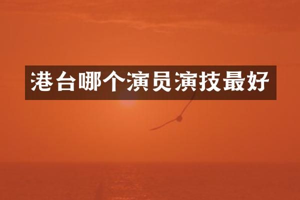 港台哪个演员演技最好