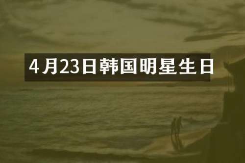 4月23日韩国明星生日