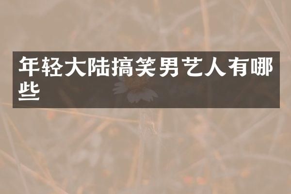年轻大陆搞笑男艺人有哪些