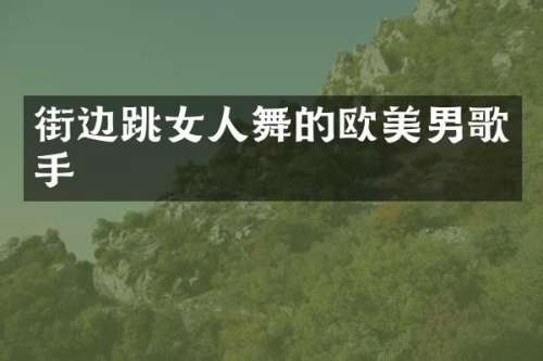 街边跳女人舞的欧美男歌手